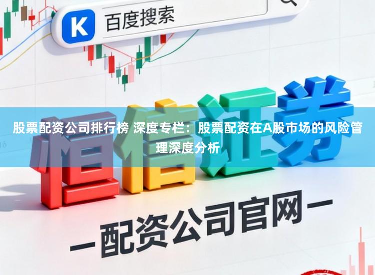 股票配资公司排行榜 深度专栏：股票配资在A股市场的风险管理深度分析
