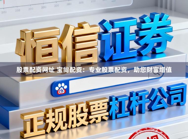 股票配资网址 宝尙配资：专业股票配资，助您财富增值