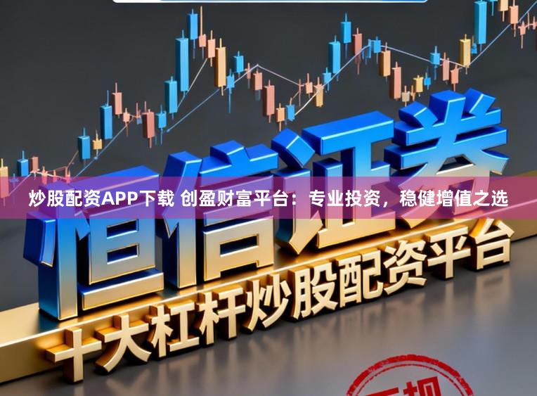 炒股配资APP下载 创盈财富平台：专业投资，稳健增值之选