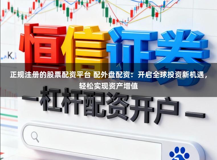 正规注册的股票配资平台 配外盘配资：开启全球投资新机遇，轻松实现资产增值
