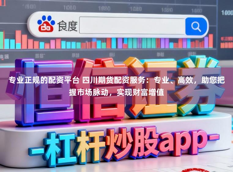专业正规的配资平台 四川期货配资服务：专业、高效，助您把握市场脉动，实现财富增值