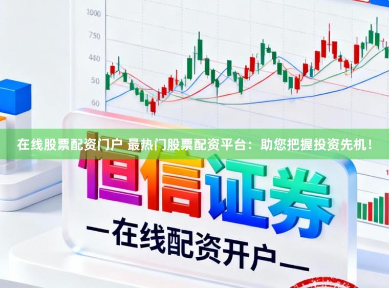 在线股票配资门户 最热门股票配资平台：助您把握投资先机！