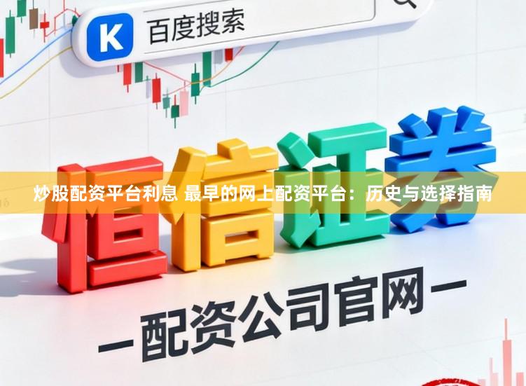 炒股配资平台利息 最早的网上配资平台：历史与选择指南