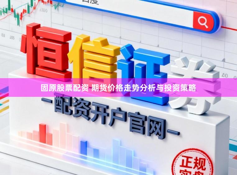 固原股票配资 期货价格走势分析与投资策略