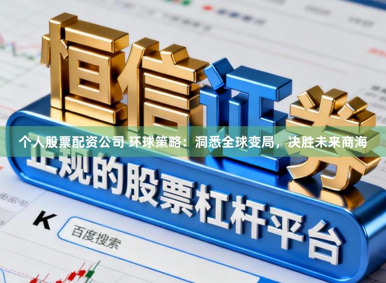 个人股票配资公司 环球策略：洞悉全球变局，决胜未来商海