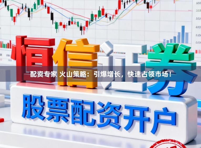 配资专家 火山策略：引爆增长，快速占领市场！