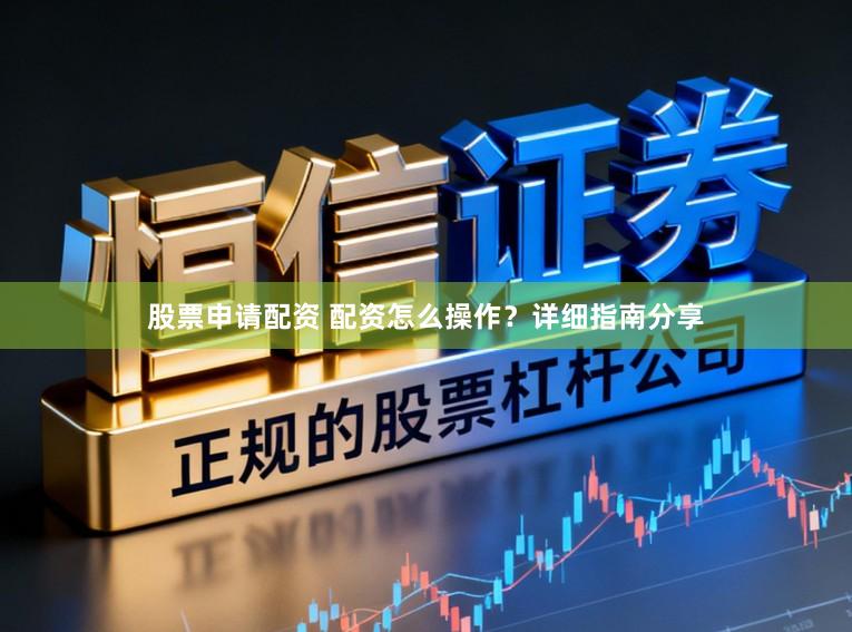 股票申请配资 配资怎么操作？详细指南分享