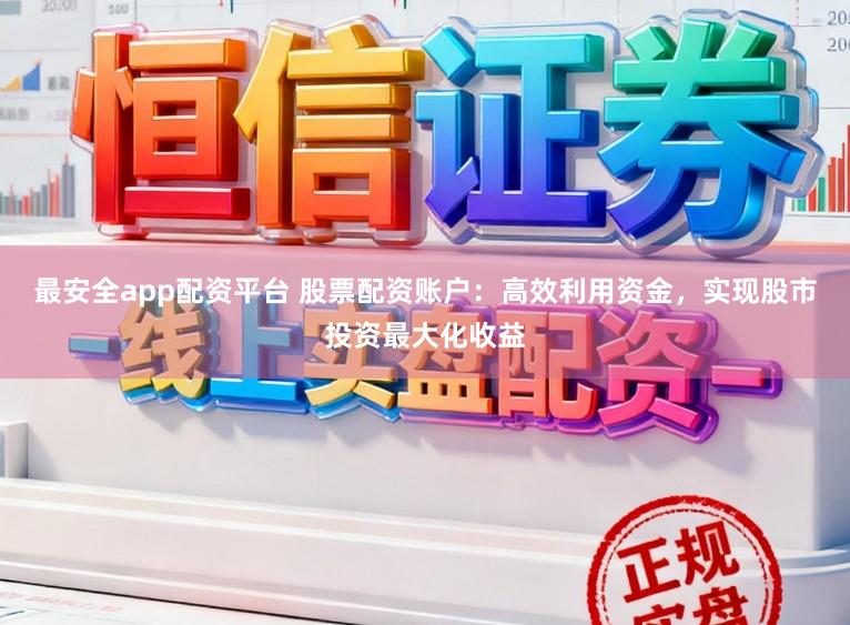 最安全app配资平台 股票配资账户：高效利用资金，实现股市投资最大化收益