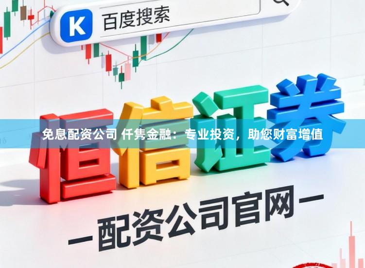 免息配资公司 仟隽金融：专业投资，助您财富增值