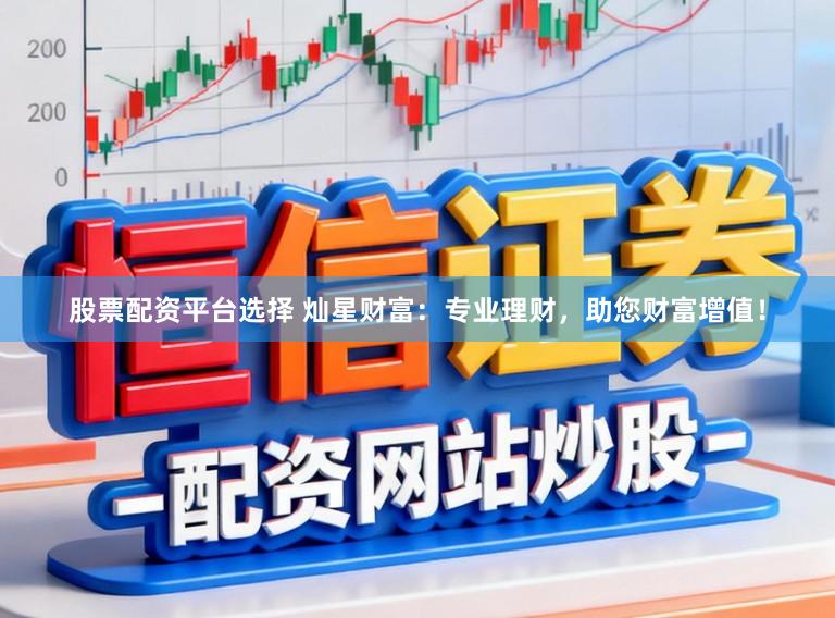股票配资平台选择 灿星财富：专业理财，助您财富增值！