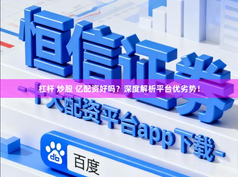 杠杆 炒股 亿配资好吗？深度解析平台优劣势！