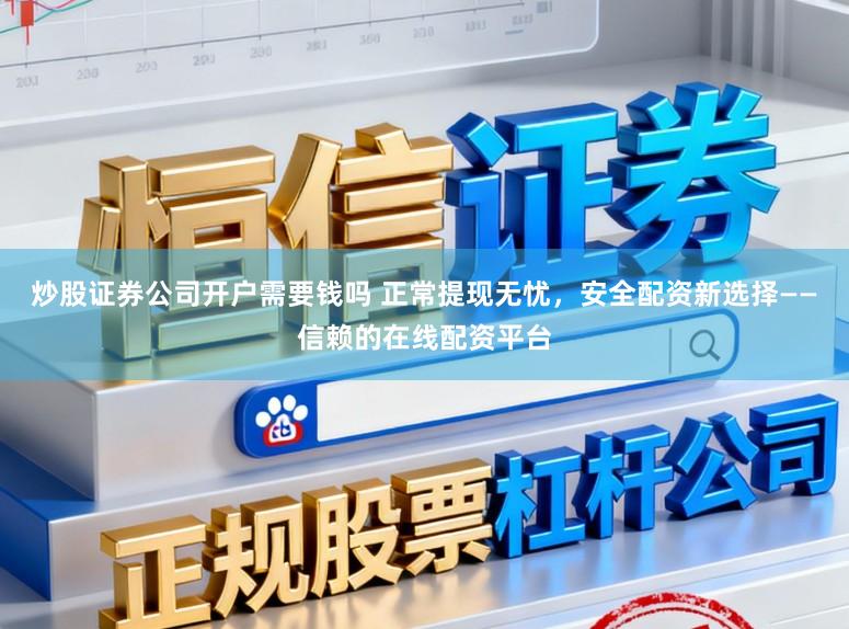 炒股证券公司开户需要钱吗 正常提现无忧，安全配资新选择——信赖的在线配资平台