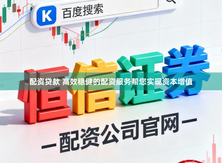 配资贷款 高效稳健的配资服务帮您实现资本增值