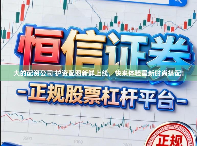 大的配资公司 护资配图新鲜上线，快来体验最新时尚搭配！