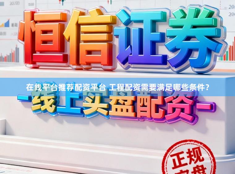 在线平台推荐配资平台 工程配资需要满足哪些条件？