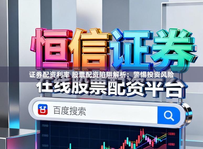 证券配资利率 股票配资陷阱解析：警惕投资风险