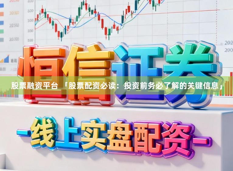 股票融资平台 「股票配资必读：投资前务必了解的关键信息」