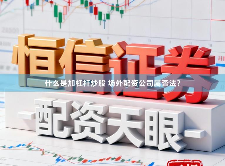 什么是加杠杆炒股 场外配资公司属否法？