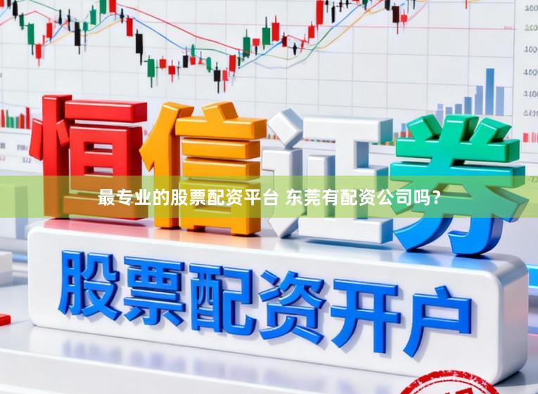 最专业的股票配资平台 东莞有配资公司吗？