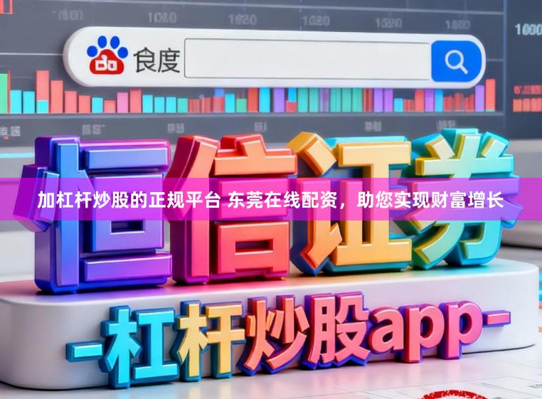 加杠杆炒股的正规平台 东莞在线配资，助您实现财富增长