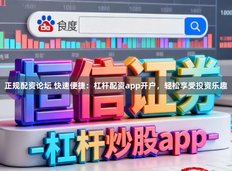 正规配资论坛 快速便捷：杠杆配资app开户，轻松享受投资乐趣