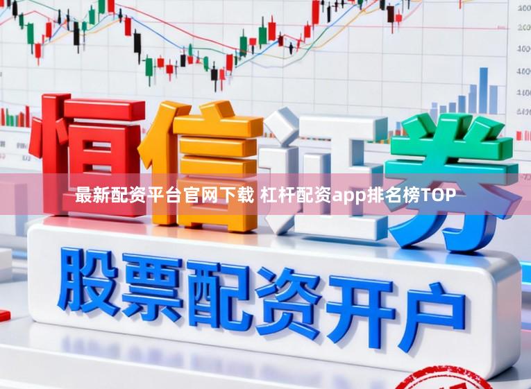 最新配资平台官网下载 杠杆配资app排名榜TOP