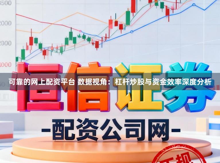可靠的网上配资平台 数据视角：杠杆炒股与资金效率深度分析