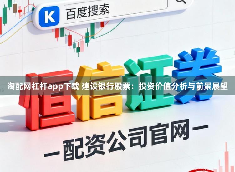淘配网杠杆app下载 建设银行股票：投资价值分析与前景展望