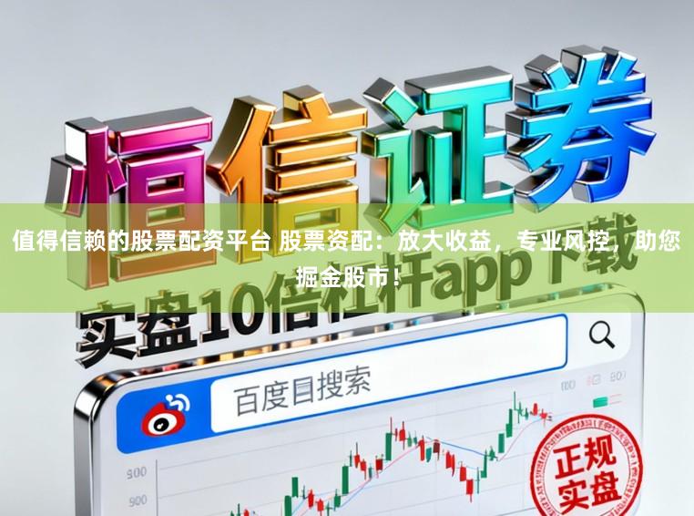 值得信赖的股票配资平台 股票资配：放大收益，专业风控，助您掘金股市！