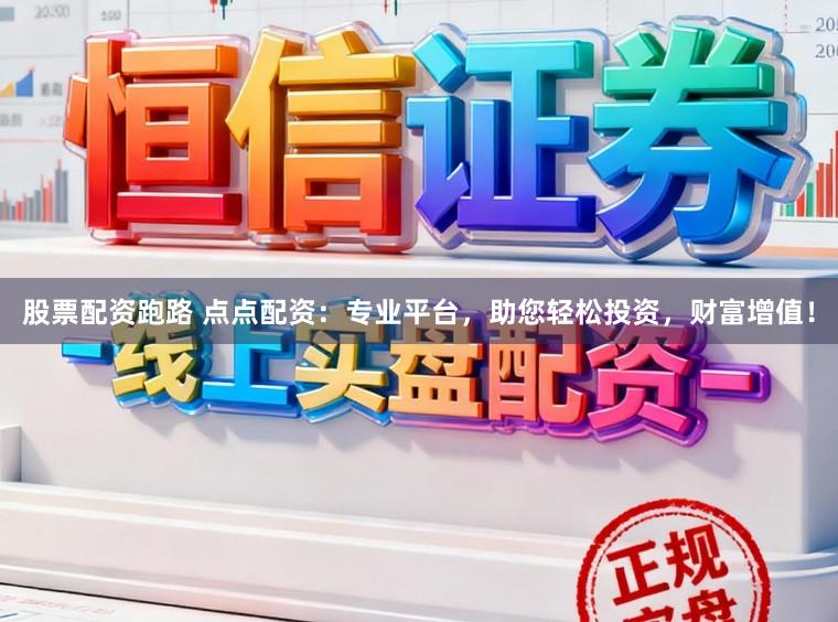 股票配资跑路 点点配资：专业平台，助您轻松投资，财富增值！