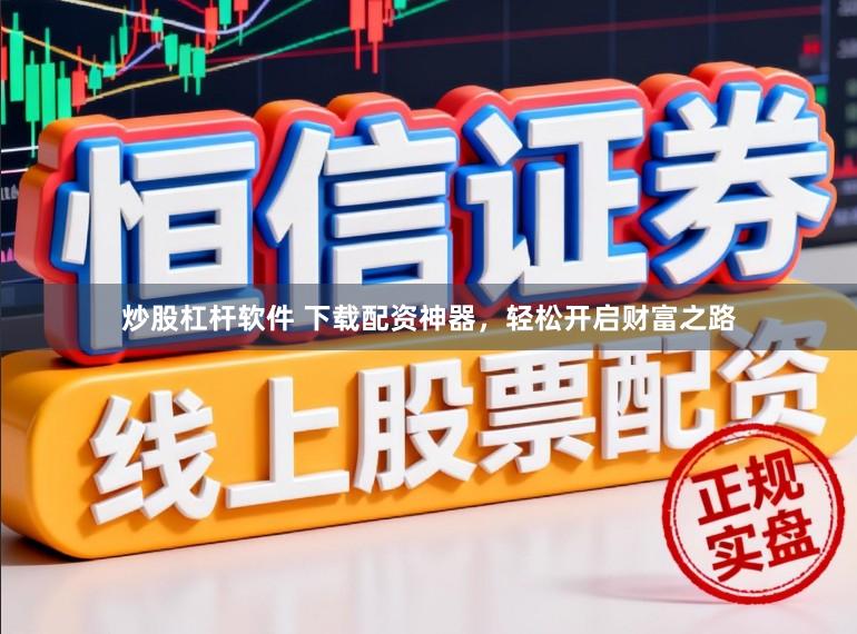 炒股杠杆软件 下载配资神器，轻松开启财富之路