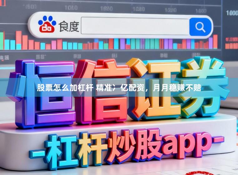 股票怎么加杠杆 精准冫亿配资，月月稳赚不赔