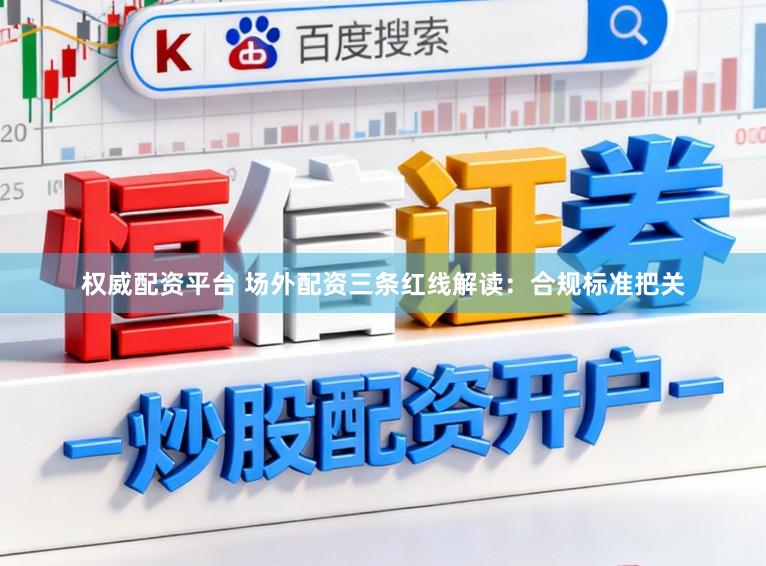 权威配资平台 场外配资三条红线解读：合规标准把关