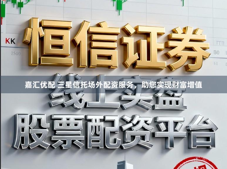 嘉汇优配 三星信托场外配资服务，助您实现财富增值