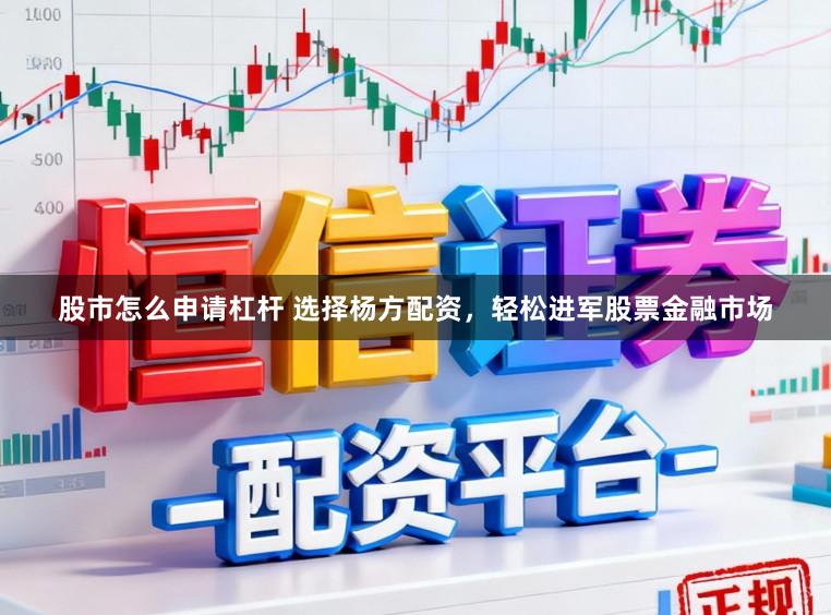 股市怎么申请杠杆 选择杨方配资，轻松进军股票金融市场