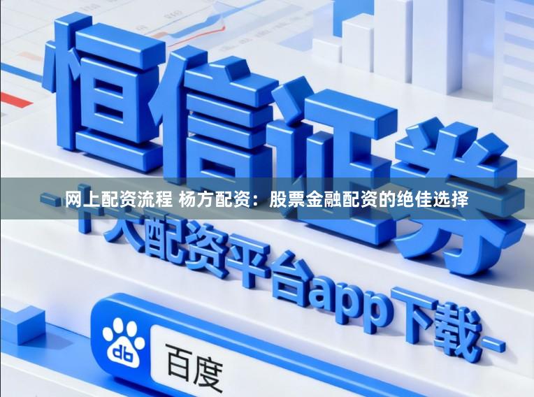 网上配资流程 杨方配资：股票金融配资的绝佳选择