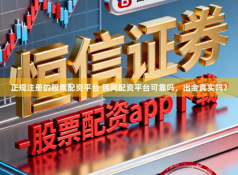 正规注册的股票配资平台 民间配资平台可靠吗，出金真实吗？