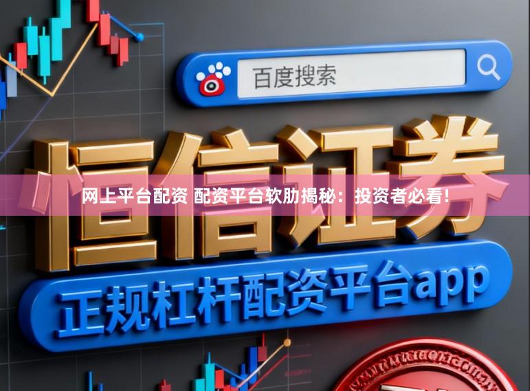 网上平台配资 配资平台软肋揭秘：投资者必看!