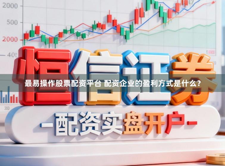 最易操作股票配资平台 配资企业的盈利方式是什么？