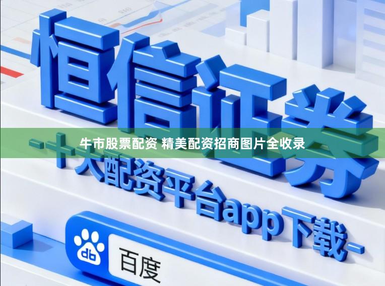 牛市股票配资 精美配资招商图片全收录