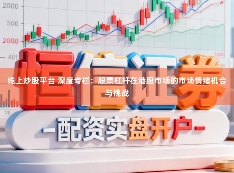 线上炒股平台 深度专栏：股票杠杆在港股市场的市场情绪机会与挑战