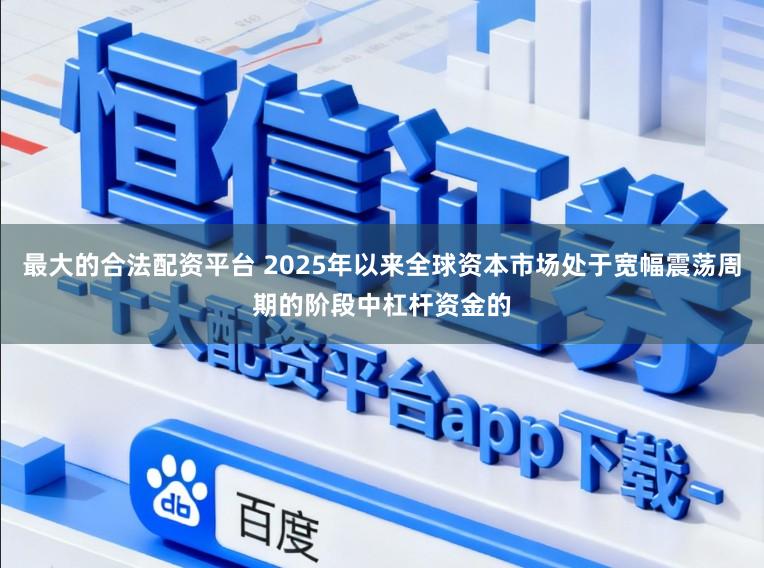 最大的合法配资平台 2025年以来全球资本市场处于宽幅震荡周期的阶段中杠杆资金的