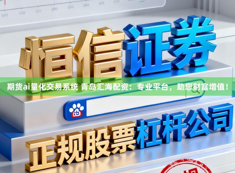 期货ai量化交易系统 青岛汇海配资：专业平台，助您财富增值！